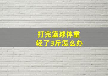 打完篮球体重轻了3斤怎么办