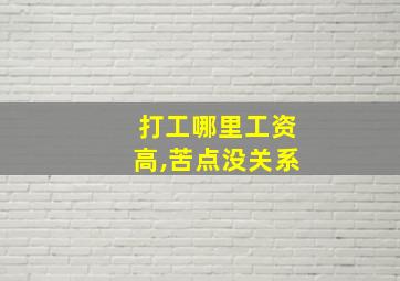 打工哪里工资高,苦点没关系