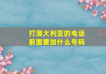 打澳大利亚的电话前面要加什么号码