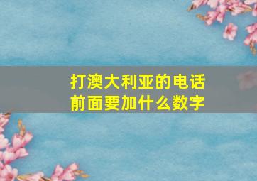 打澳大利亚的电话前面要加什么数字