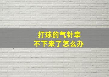 打球的气针拿不下来了怎么办