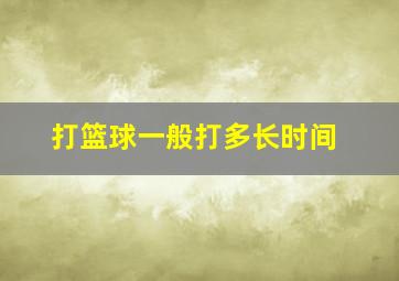 打篮球一般打多长时间