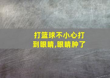 打篮球不小心打到眼睛,眼睛肿了