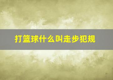 打篮球什么叫走步犯规