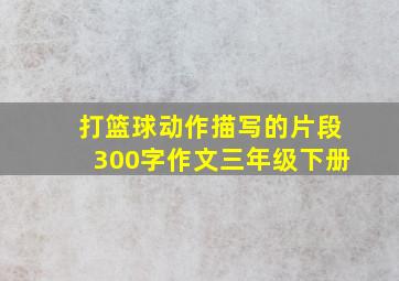 打篮球动作描写的片段300字作文三年级下册