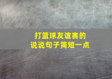 打篮球友谊赛的说说句子简短一点