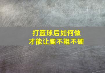 打篮球后如何做才能让腿不粗不硬