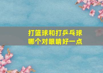 打篮球和打乒乓球哪个对眼睛好一点