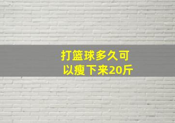 打篮球多久可以瘦下来20斤