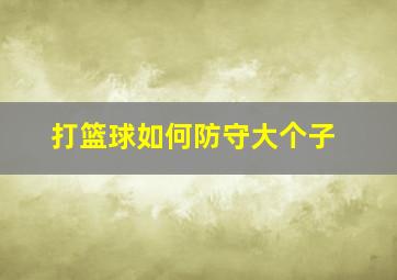 打篮球如何防守大个子