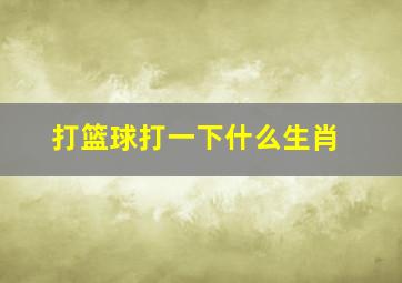 打篮球打一下什么生肖