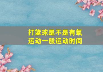 打篮球是不是有氧运动一般运动时间