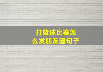 打篮球比赛怎么发朋友圈句子