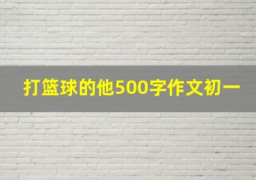 打篮球的他500字作文初一