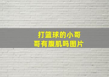 打篮球的小哥哥有腹肌吗图片