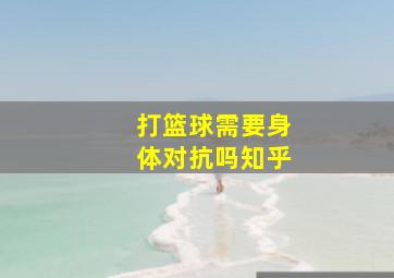 打篮球需要身体对抗吗知乎