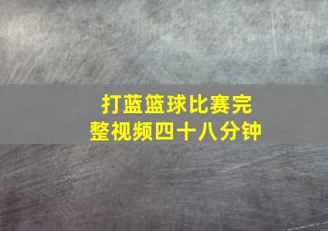 打蓝篮球比赛完整视频四十八分钟