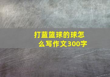 打蓝篮球的球怎么写作文300字