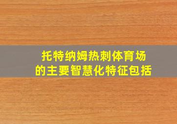 托特纳姆热刺体育场的主要智慧化特征包括