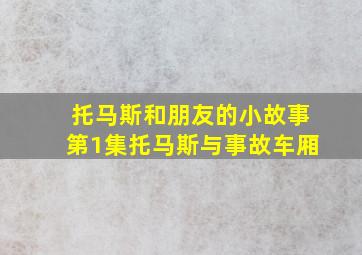 托马斯和朋友的小故事第1集托马斯与事故车厢