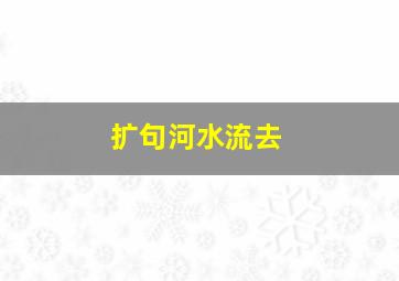 扩句河水流去