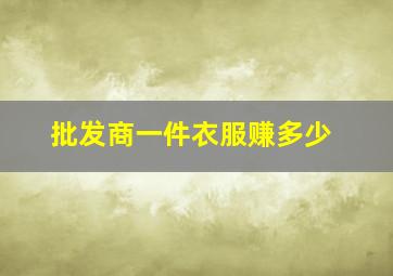 批发商一件衣服赚多少