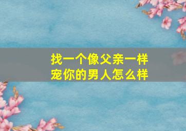 找一个像父亲一样宠你的男人怎么样