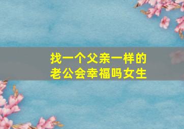 找一个父亲一样的老公会幸福吗女生