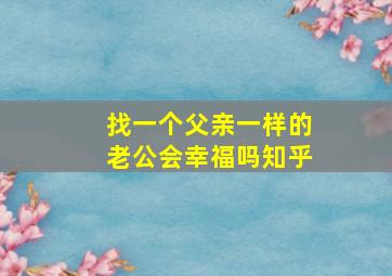 找一个父亲一样的老公会幸福吗知乎