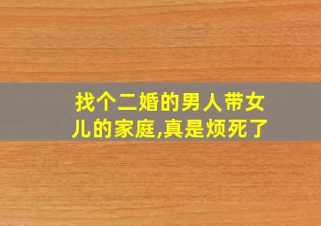 找个二婚的男人带女儿的家庭,真是烦死了