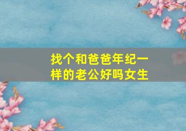 找个和爸爸年纪一样的老公好吗女生