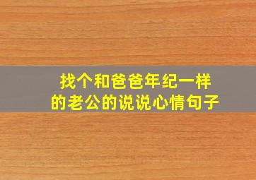 找个和爸爸年纪一样的老公的说说心情句子