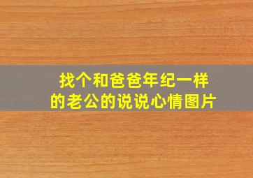 找个和爸爸年纪一样的老公的说说心情图片