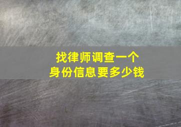 找律师调查一个身份信息要多少钱