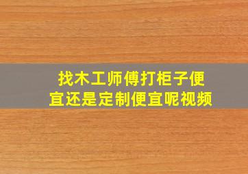 找木工师傅打柜子便宜还是定制便宜呢视频