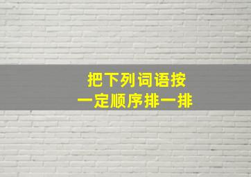 把下列词语按一定顺序排一排