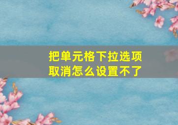 把单元格下拉选项取消怎么设置不了