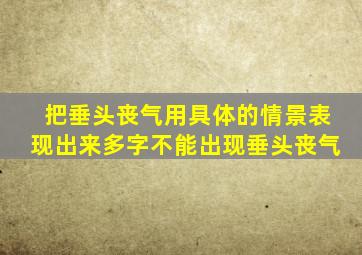 把垂头丧气用具体的情景表现出来多字不能出现垂头丧气