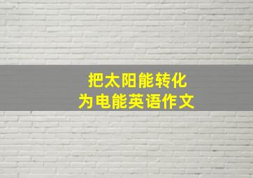 把太阳能转化为电能英语作文