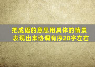 把成语的意思用具体的情景表现出来协调有序20字左右