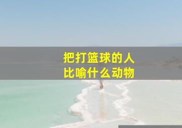 把打篮球的人比喻什么动物