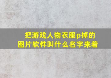 把游戏人物衣服p掉的图片软件叫什么名字来着