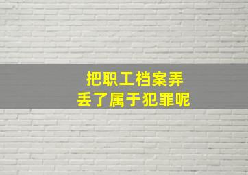 把职工档案弄丢了属于犯罪呢