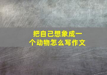 把自己想象成一个动物怎么写作文