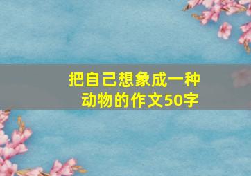 把自己想象成一种动物的作文50字