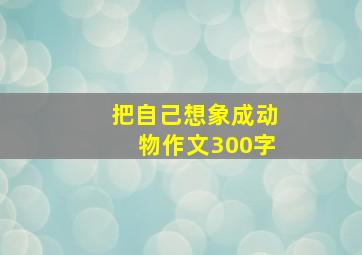 把自己想象成动物作文300字