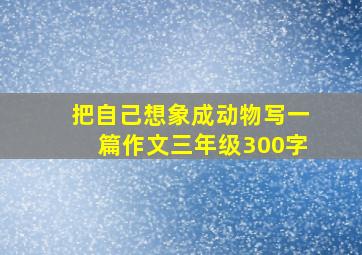 把自己想象成动物写一篇作文三年级300字