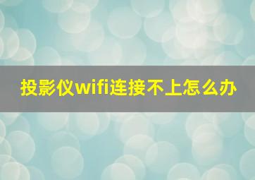 投影仪wifi连接不上怎么办