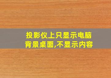 投影仪上只显示电脑背景桌面,不显示内容