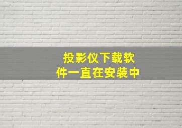 投影仪下载软件一直在安装中